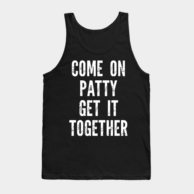 Come On Patty Get It Together Tank Top by Jhonson30